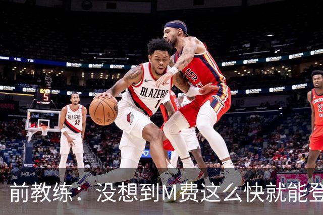 前教练：没想到M费这么快就能登陆豪门 穆帅能不断鞭策他进步